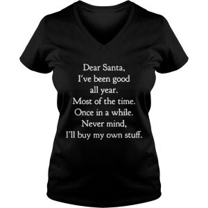 Dear Santa I’ve Been Good All Year Most Of The Time Once In A While Vneck