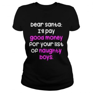 Dear santa i’ll pay good money for your list of naughty boys Ladies Tee