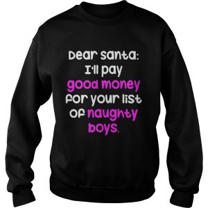 Dear santa i’ll pay good money for your list of naughty boys Sweatshirt