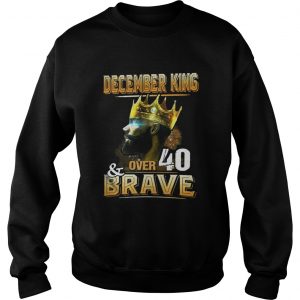 December King Over 40 And Brave Sweatshirt