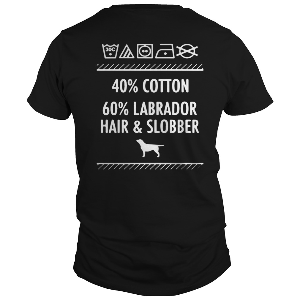 Dogs – 40% Cotton 60% Labrador Hair And Slobber Shirt