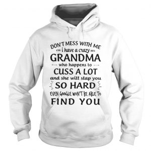 Don’t Mess With Me I Have A Crazy Grandma Who Happens To Cuss A Lot Hoodie