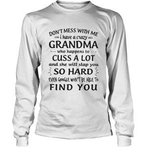 Don’t Mess With Me I Have A Crazy Grandma Who Happens To Cuss A Lot Longsleeve Tee