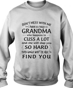 Don’t Mess With Me I Have A Crazy Grandma Who Happens To Cuss A Lot Sweatshirt