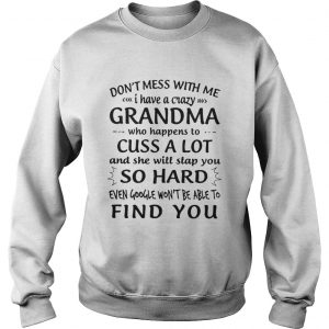 Don’t Mess With Me I Have A Crazy Grandma Who Happens To Cuss A Lot Sweatshirt