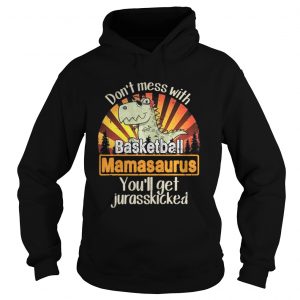 Don’t mess with baskeball mamasaurus you’ll get jurasskicked Hoodie