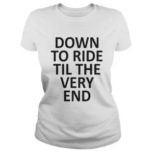 Down to ride till the very end Ladies Tee