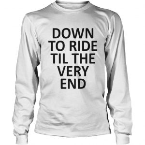 Down to ride till the very end Longsleeve Tee