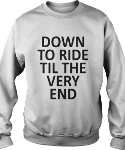 Down to ride till the very end Sweatshirt
