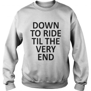 Down to ride till the very end Sweatshirt