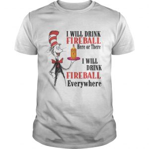 Dr. Seuss I will drink Fireball here or there I will drink fireball everywhere Guys