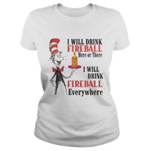 Dr. Seuss I will drink Fireball here or there I will drink fireball everywhere Ladies Tee