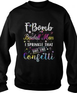 F bomb baseball mom I sprinkle that shit like confetti Sweatshirt