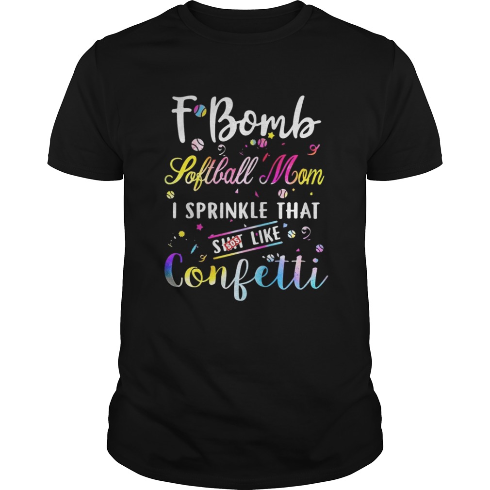 F-bomb softball mom I sprinkle that shit like confetti shirt