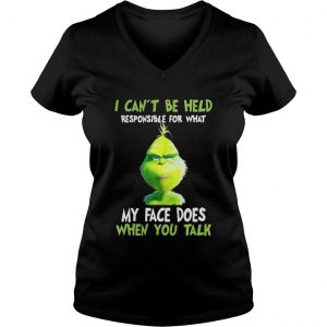 Grinch I can’t be held responsible for what my face does when you talk Vneck