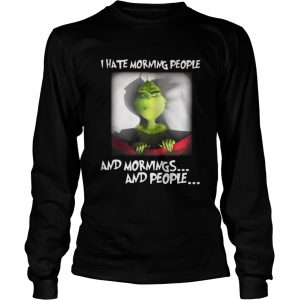 Grinch I hate morning people and mornings and people Longsleeve Tee