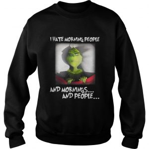 Grinch I hate morning people and mornings and people Sweatshirt