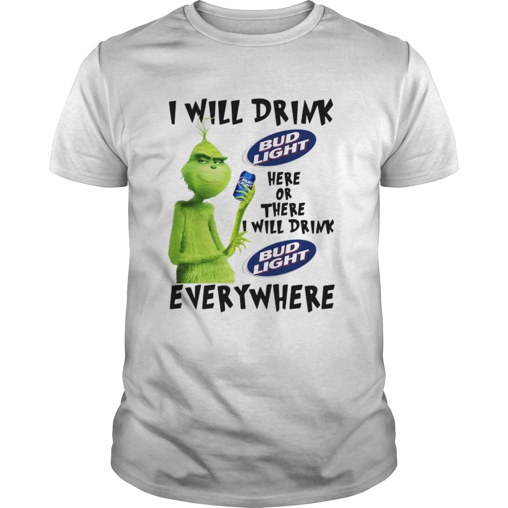 Grinch I will drink Bud Light Here or there I will drink Bud Light every where shirt
