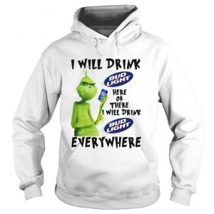 Grinch I will drink Bud Light Here or there I will drink Bud Light every where Hoodie
