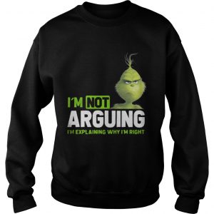 Grinch I’m not arguing I’m explaining why I’m right Sweatshirt