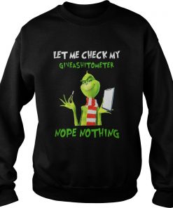 Grinch Let me check my giveashitometer nope nothing Sweatshirt