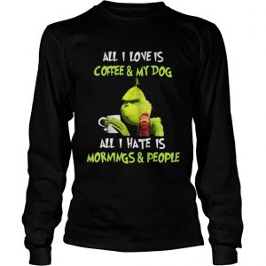 Grinch all I love is coffee and my dog all I hate is mornings and Longsleeve Tee
