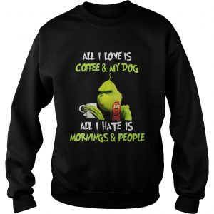 Grinch all I love is coffee and my dog all I hate is mornings and Sweatshirt