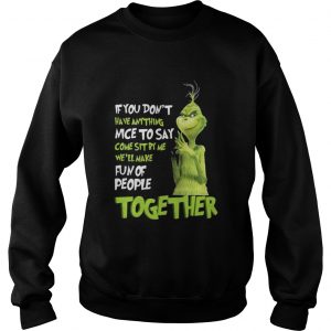 Grinch if you dont have anything nice to say come sit by me Sweatshirt