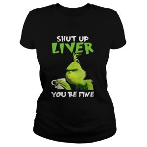 Grinch shut up liver you’re fine Ladies Tee