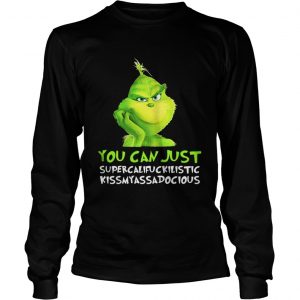 Grinch you can just supercalifuckilistic kissmyassadocious Christmas Longsleeve Tee