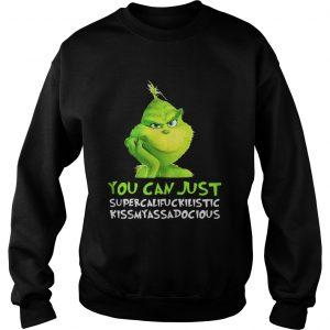 Grinch you can just supercalifuckilistic kissmyassadocious Christmas Sweatshirt