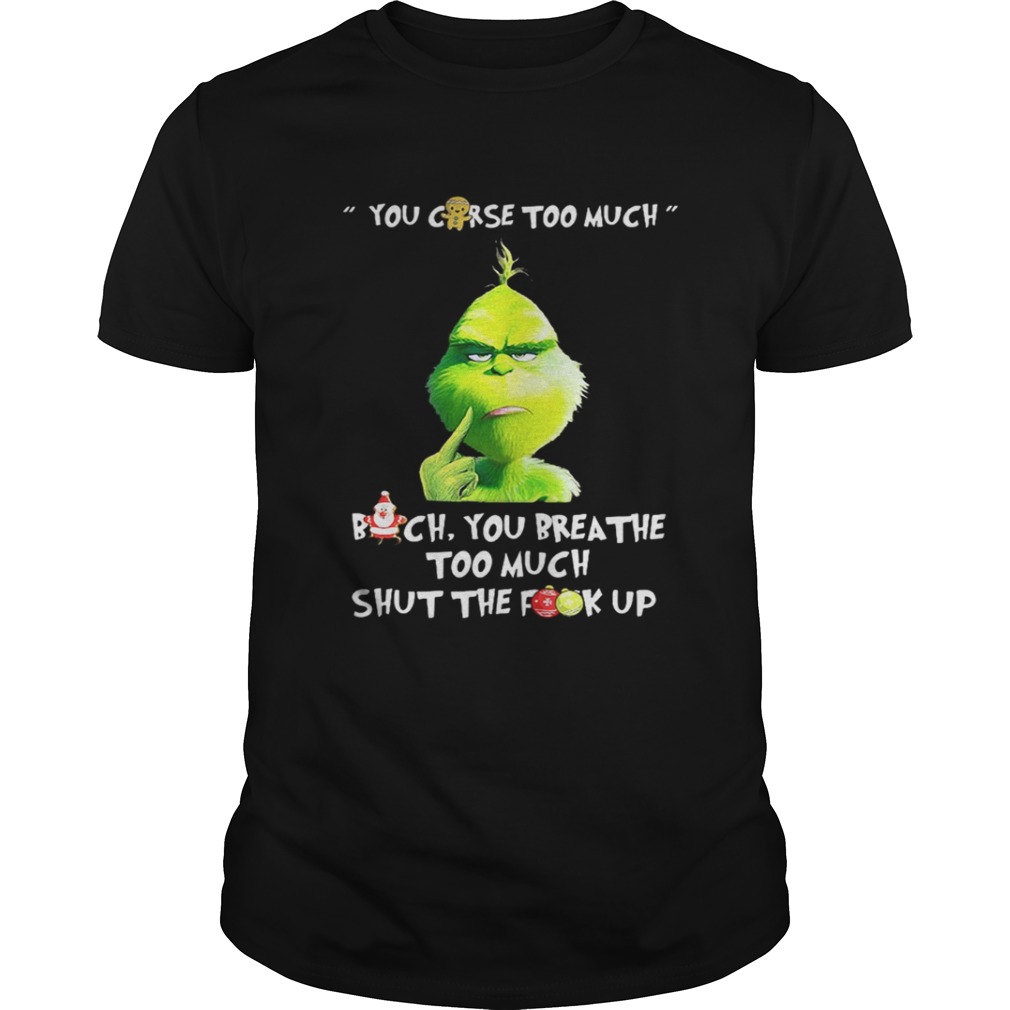 Grinch you curse too much bitch you breathe to much shut the fuck up shirt