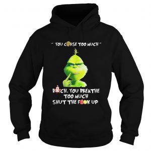 Grinch you curse too much bitch you breathe to much shut the fuck up Hoodie
