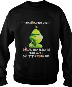Grinch you curse too much bitch you breathe to much shut the fuck up Sweatshirt
