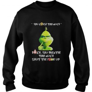 Grinch you curse too much bitch you breathe to much shut the fuck up Sweatshirt