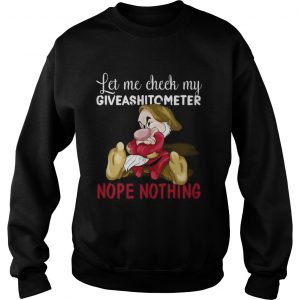 Grumpy let me check my giveashitometer nope nothing Sweatshirt