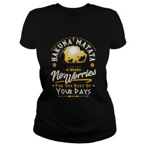 Hakuna matata it means no worries for the rest of your days Ladies Tee