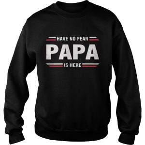 Have No Fear Papa Is Here Sweatshirt