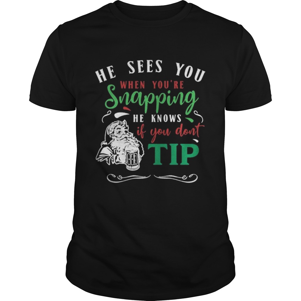 He sees you when you’re snapping he knows if you dont tip santa shirt