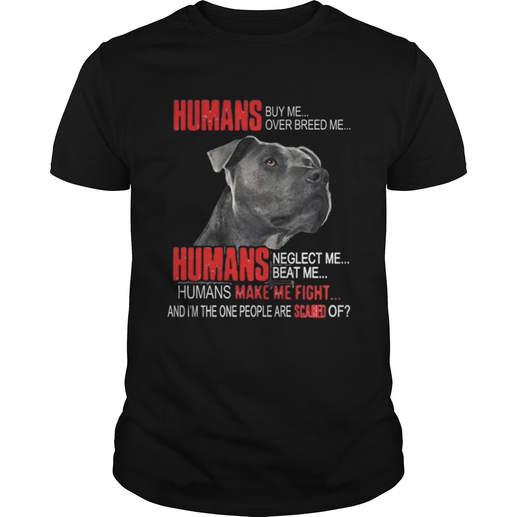 Humans buy me over breed me Humans make me fight shirt
