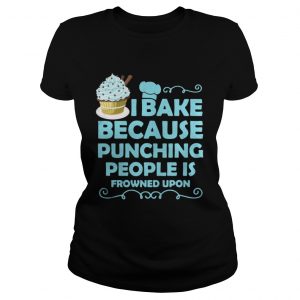 I Bake Because Punching People Is Frowned Upon Ladies Tee