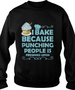 I Bake Because Punching People Is Frowned Upon Sweatshirt