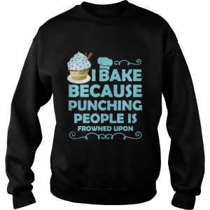 I Bake Because Punching People Is Frowned Upon Sweatshirt
