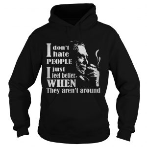 I Don’t Hate People I Just Feel Better When They Aren’t Around Hoodie