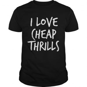 I Love Cheap Thrills T Guys