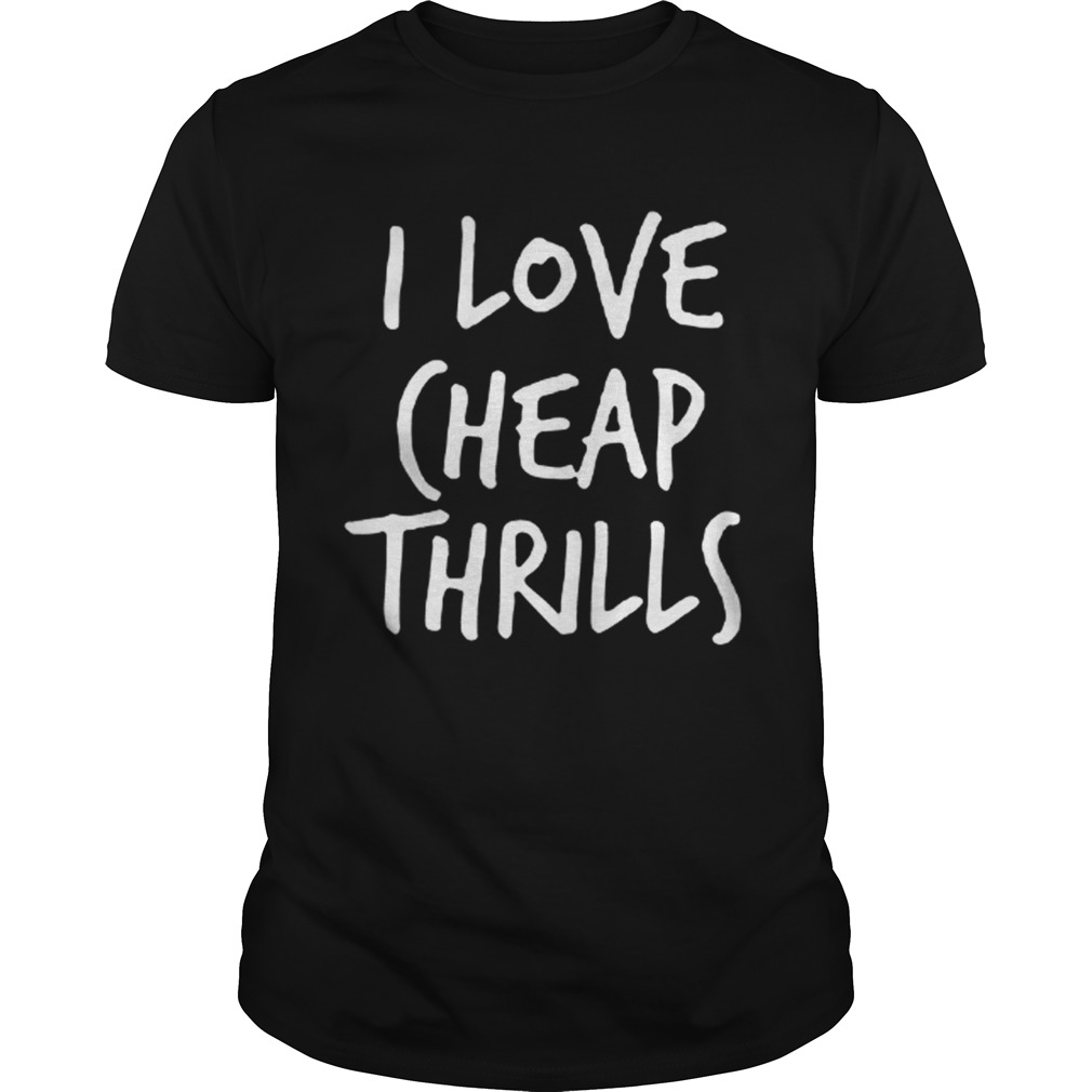 I Love Cheap Thrills T shirt