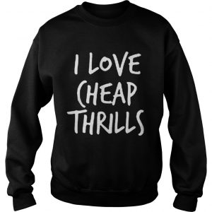 I Love Cheap Thrills T sweatshirt