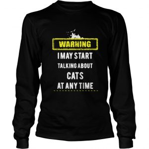 I May Start Talking About Cats At Any Time Warning Longsleeve Tee