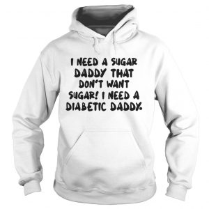 I Need A Sugar Daddy That Don’t Want Sugar I Need A Diabetic Daddy Hoodie