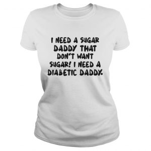 I Need A Sugar Daddy That Don’t Want Sugar I Need A Diabetic Daddy Ladies Tee